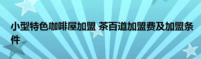 小型特色咖啡屋加盟 茶百道加盟费及加盟条件