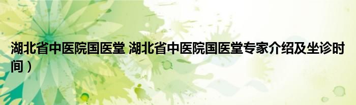 湖北省中医院国医堂 湖北省中医院国医堂专家介绍及坐诊时间）