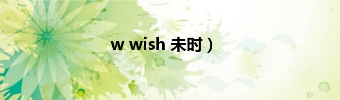 w wish 未时）