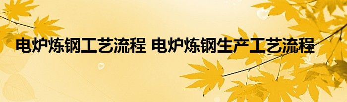 电炉炼钢工艺流程 电炉炼钢生产工艺流程