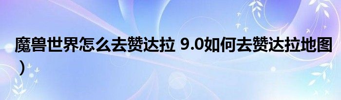 魔兽世界怎么去赞达拉 9.0如何去赞达拉地图）