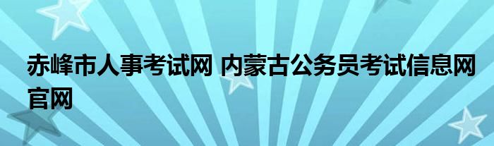 赤峰市人事考试网 内蒙古公务员考试信息网官网