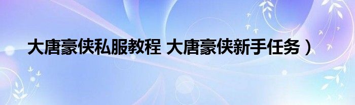 大唐豪侠私服教程 大唐豪侠新手任务）