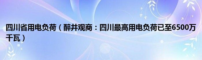 四川省用电负荷（醉井观商：四川最高用电负荷已至6500万千瓦）