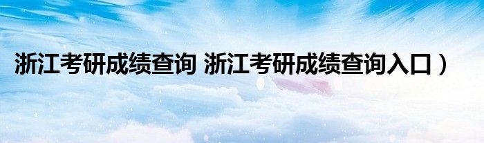 浙江考研成绩查询 浙江考研成绩查询入口）