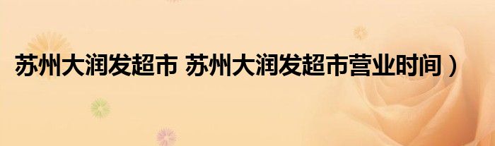 苏州大润发超市 苏州大润发超市营业时间）