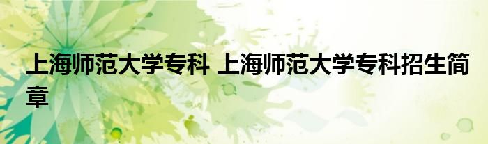 上海师范大学专科 上海师范大学专科招生简章