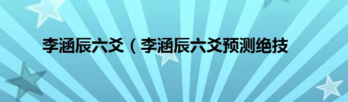 李涵辰六爻（李涵辰六爻预测绝技