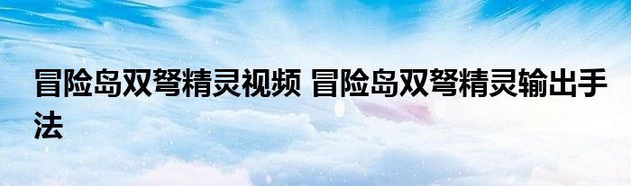 冒险岛双弩精灵视频 冒险岛双弩精灵输出手法