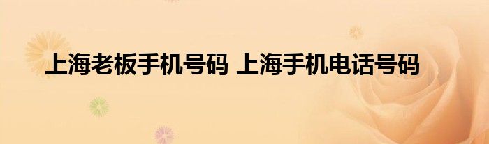 上海老板手机号码 上海手机电话号码