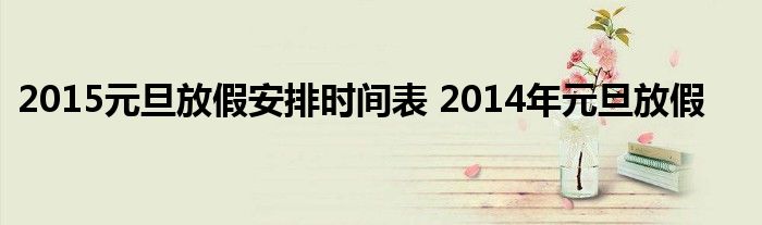 2015元旦放假安排时间表 2014年元旦放假