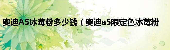 奥迪A5冰莓粉多少钱（奥迪a5限定色冰莓粉