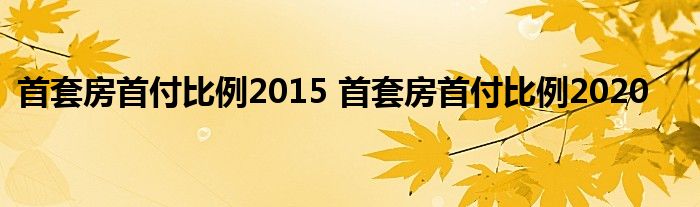 首套房首付比例2015 首套房首付比例2020