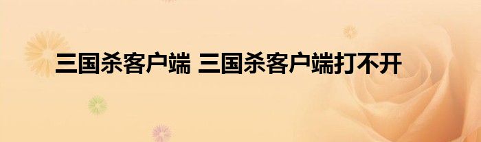 三国杀客户端 三国杀客户端打不开