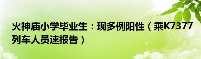 火神庙小学毕业生：现多例阳性（乘K7377列车人员速报告）