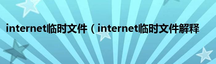 internet临时文件（internet临时文件解释