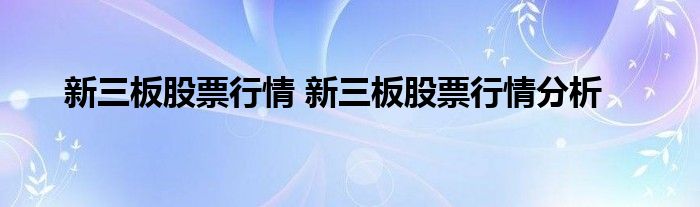 新三板股票行情 新三板股票行情分析