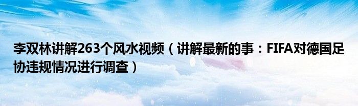 李双林讲解263个风水视频（讲解最新的事：FIFA对德国足协违规情况进行调查）