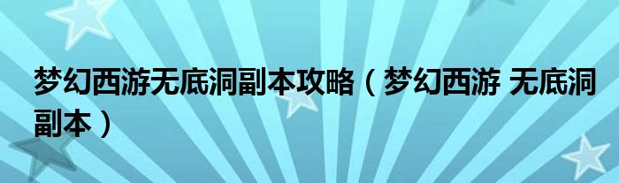 梦幻西游无底洞副本攻略（梦幻西游 无底洞副本）