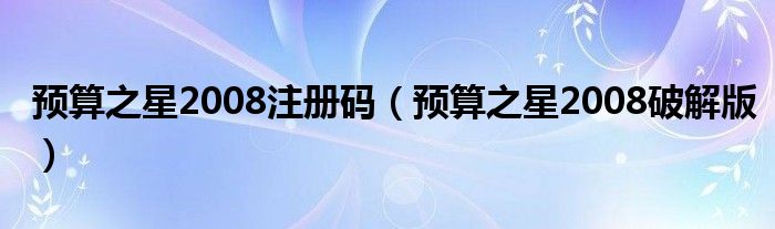 预算之星2008注册码（预算之星2008破解版）