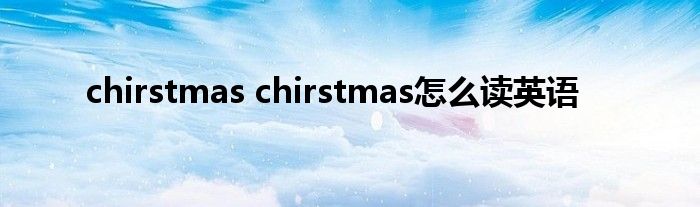 chirstmas chirstmas怎么读英语