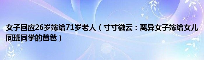 女子回应26岁嫁给71岁老人（寸寸微云：离异女子嫁给女儿同班同学的爸爸）