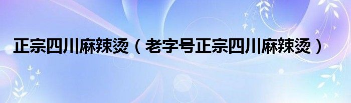 正宗四川麻辣烫（老字号正宗四川麻辣烫）