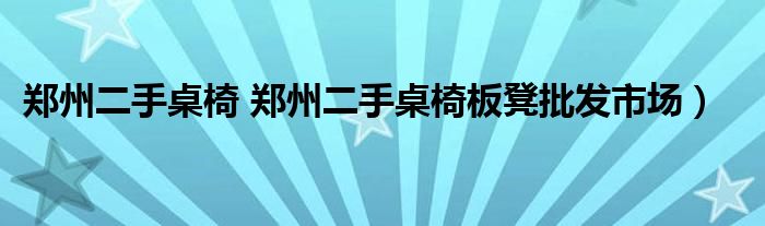 郑州二手桌椅 郑州二手桌椅板凳批发市场）