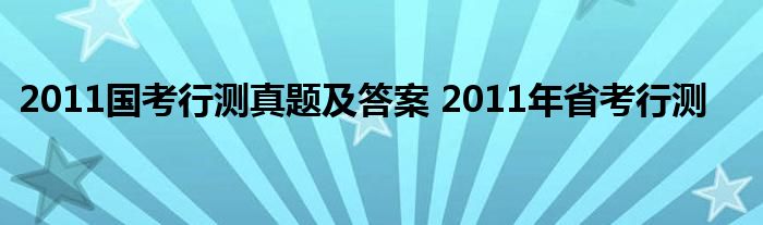 2011国考行测真题及答案 2011年省考行测