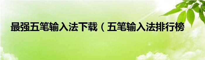 最强五笔输入法下载（五笔输入法排行榜