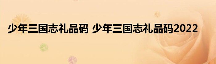 少年三国志礼品码 少年三国志礼品码2022