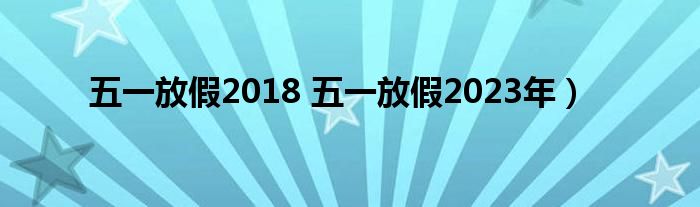 五一放假2018 五一放假2023年）