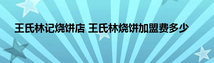 王氏林记烧饼店 王氏林烧饼加盟费多少