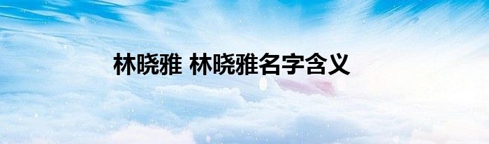 林晓雅 林晓雅名字含义