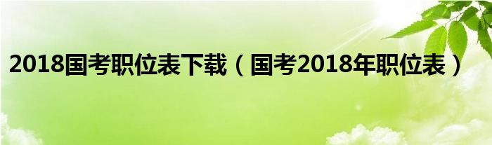 2018国考职位表下载（国考2018年职位表）