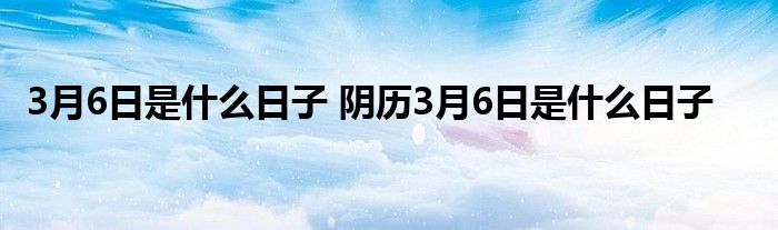 3月6日是什么日子 阴历3月6日是什么日子