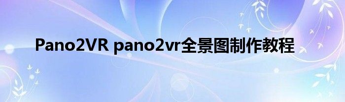 Pano2VR pano2vr全景图制作教程