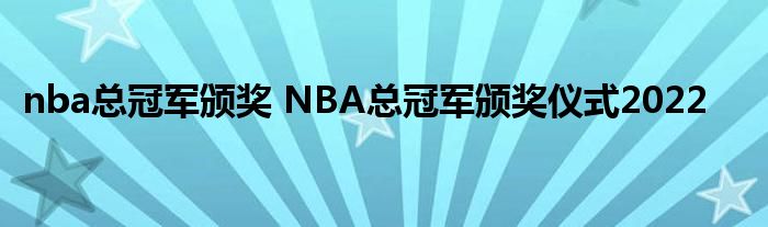 nba总冠军颁奖 NBA总冠军颁奖仪式2022