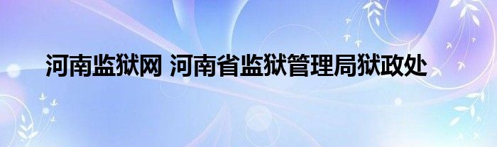 河南监狱网 河南省监狱管理局狱政处