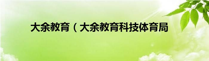 大余教育（大余教育科技体育局