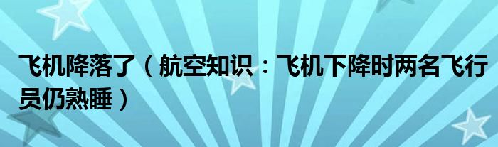 飞机降落了（航空知识：飞机下降时两名飞行员仍熟睡）