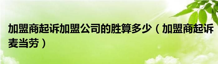 加盟商起诉加盟公司的胜算多少（加盟商起诉麦当劳）