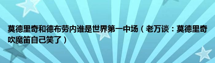 莫德里奇和德布劳内谁是世界第一中场（老万谈：莫德里奇吹魔笛自己笑了）