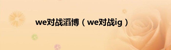 we对战滔博（we对战ig）