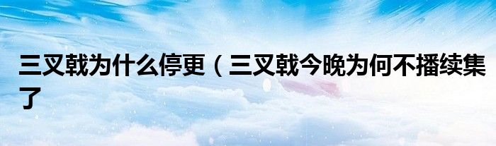 三叉戟为什么停更（三叉戟今晚为何不播续集了