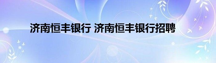 济南恒丰银行 济南恒丰银行招聘