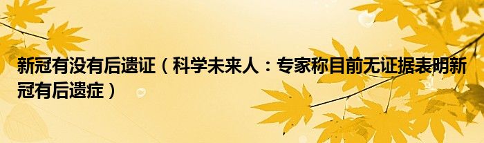 新冠有没有后遗证（科学未来人：专家称目前无证据表明新冠有后遗症）