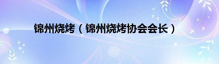 锦州烧烤（锦州烧烤协会会长）