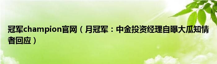 冠军champion官网（月冠军：中金投资经理自曝大瓜知情者回应）