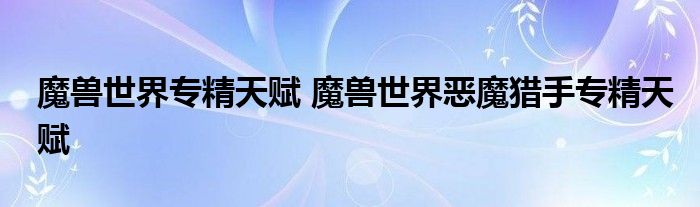 魔兽世界专精天赋 魔兽世界恶魔猎手专精天赋